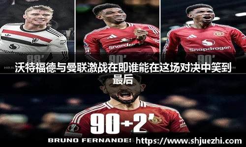 沃特福德与曼联激战在即谁能在这场对决中笑到最后