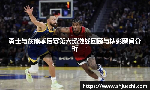 勇士与灰熊季后赛第六场激战回顾与精彩瞬间分析