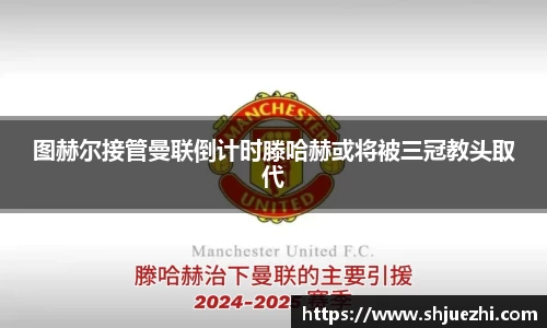 图赫尔接管曼联倒计时滕哈赫或将被三冠教头取代