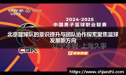 北京篮球队的意识提升与团队协作探索聚焦篮球发展新方向